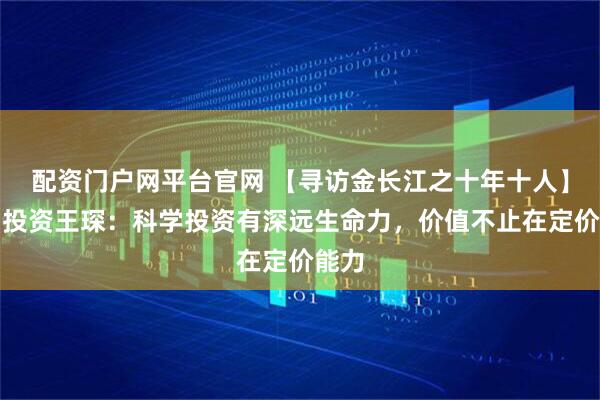 配资门户网平台官网 【寻访金长江之十年十人】九坤投资王琛：科学投资有深远生命力，价值不止在定价能力