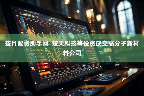 按月配资助手网  楚天科技等投资成立高分子新材料公司
