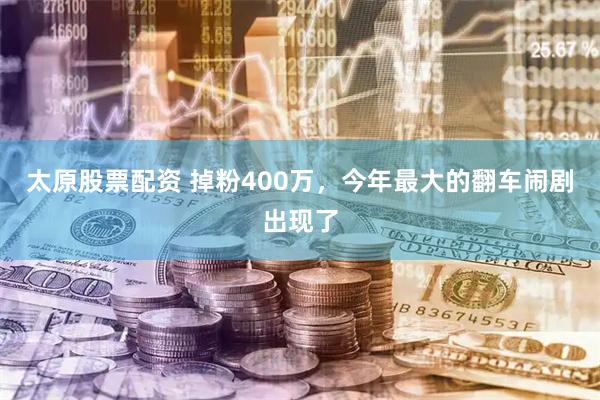 太原股票配资 掉粉400万，今年最大的翻车闹剧出现了