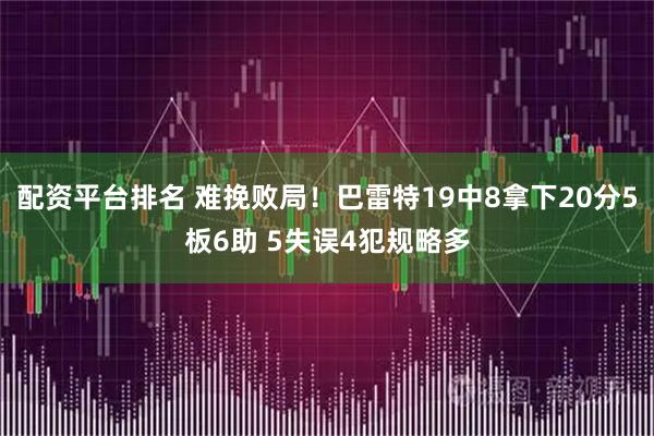 配资平台排名 难挽败局！巴雷特19中8拿下20分5板6助 5失误4犯规略多