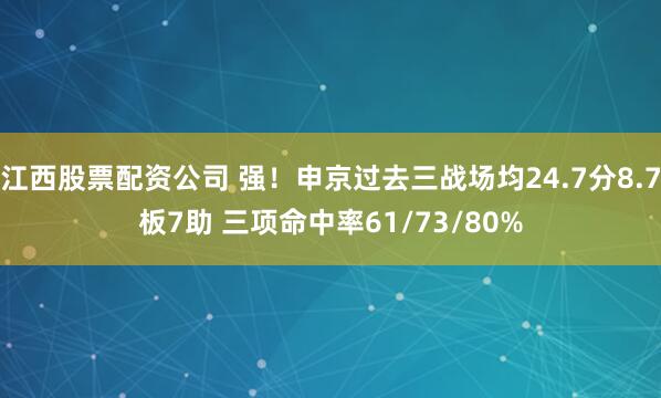 江西股票配资公司 强！申京过去三战场均24.7分8.7板7助 三项命中率61/73/80%