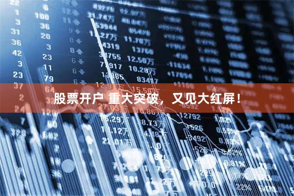 股票开户 重大突破，又见大红屏！
