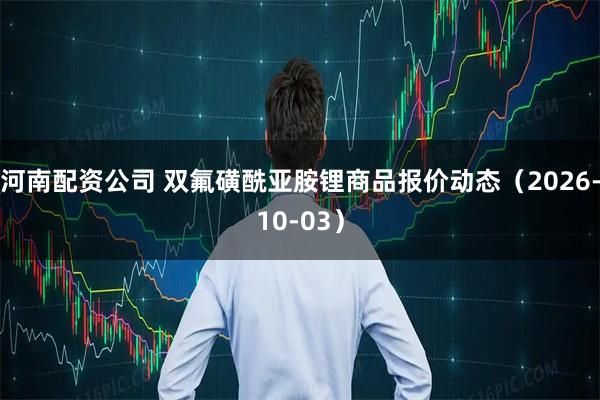 河南配资公司 双氟磺酰亚胺锂商品报价动态（2026-10-03）